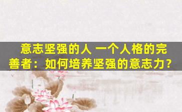 意志坚强的人 一个人格的完善者：如何培养坚强的意志力？